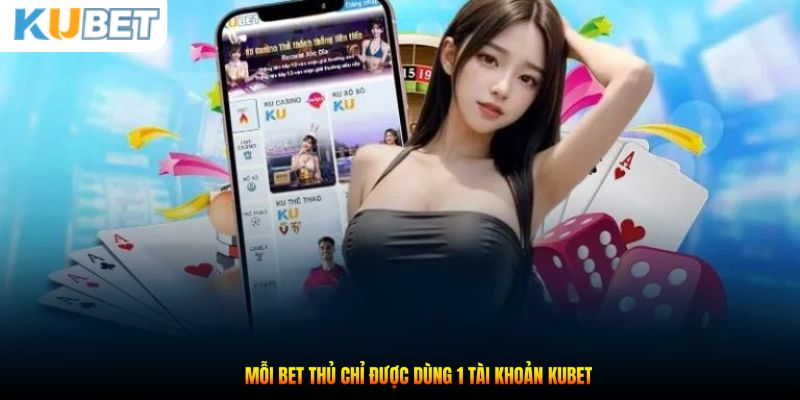 Mỗi bet thủ chỉ được dùng 1 tài khoản Kubet