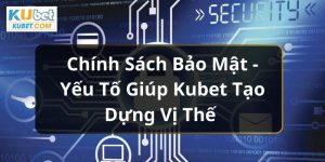 Chính Sách Bảo Mật - Yếu Tố Giúp Kubet Tạo Dựng Vị Thế