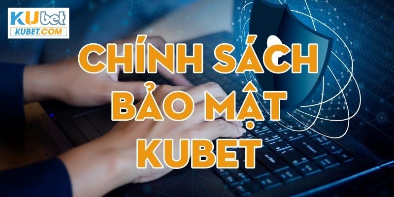 Chính sách bảo mật của Kubet và điều cần biết