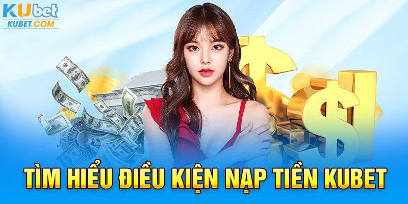 Điều kiện thực hiện nạp tiền Kubet bạn cần biết