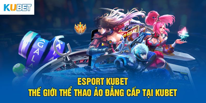 Esport - Siêu phẩm đỉnh cao tại thể thao Kubet