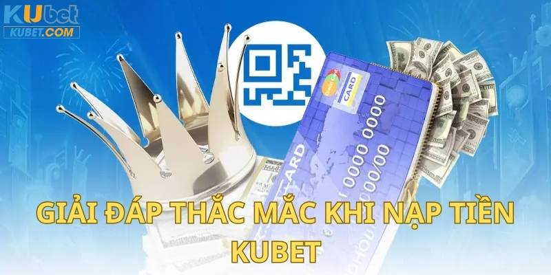 Những thắc mắc liên quan đến trình tự nạp tiền tại Kubet 