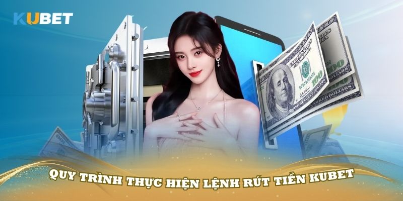 Quy trình thực hiện lệnh rút tiền Kubet mà bạn nên quan tâm