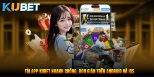 Tải App Kubet Nhanh Chóng, Đơn Giản Trên Android Và IOS